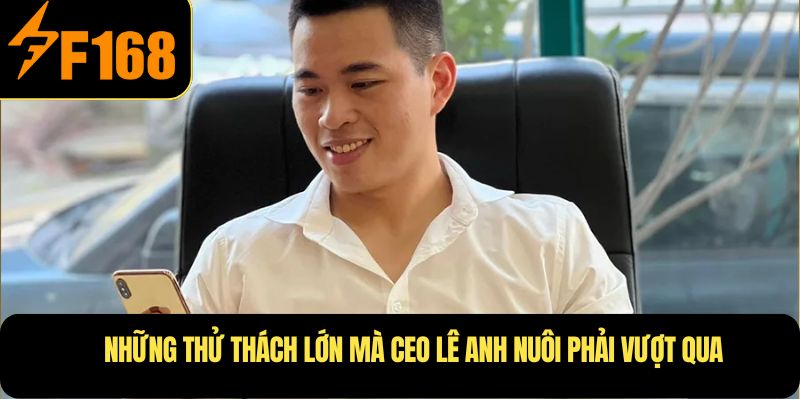 Những thử thách lớn mà CEO Lê Anh Nuôi  phải vượt qua